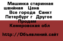 Машинка старинная швнйная › Цена ­ 10 000 - Все города, Санкт-Петербург г. Другое » Продам   . Кемеровская обл.